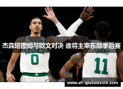 杰森塔图姆与欧文对决 谁将主宰东部季后赛