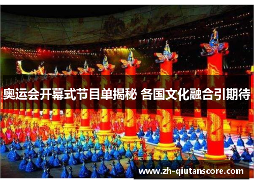 奥运会开幕式节目单揭秘 各国文化融合引期待 奥运会开幕式节目单揭秘 各国文化融合引期待